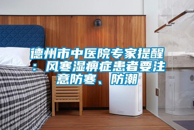 德州市中醫(yī)院專家提醒：風(fēng)寒濕痹癥患者要注意防寒、防潮