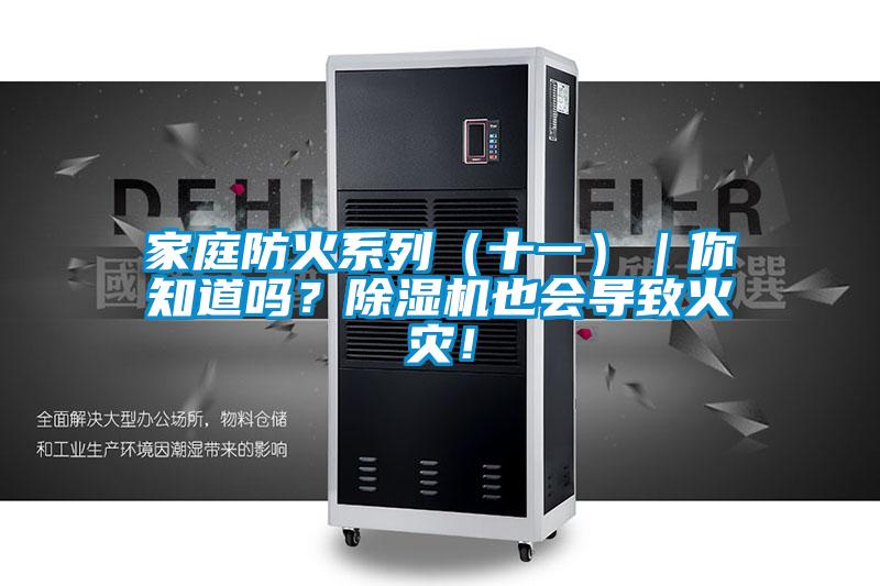 家庭防火系列（十一）｜你知道嗎？除濕機也會導(dǎo)致火災(zāi)！