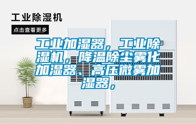 工業(yè)加濕器，工業(yè)除濕機(jī)，降溫除塵霧化加濕器、高壓微霧加濕器，