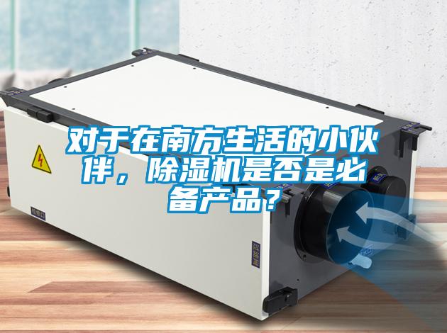 對于在南方生活的小伙伴，除濕機是否是必備產(chǎn)品？