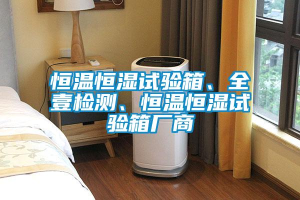 恒溫恒濕試驗箱、全壹檢測、恒溫恒濕試驗箱廠商