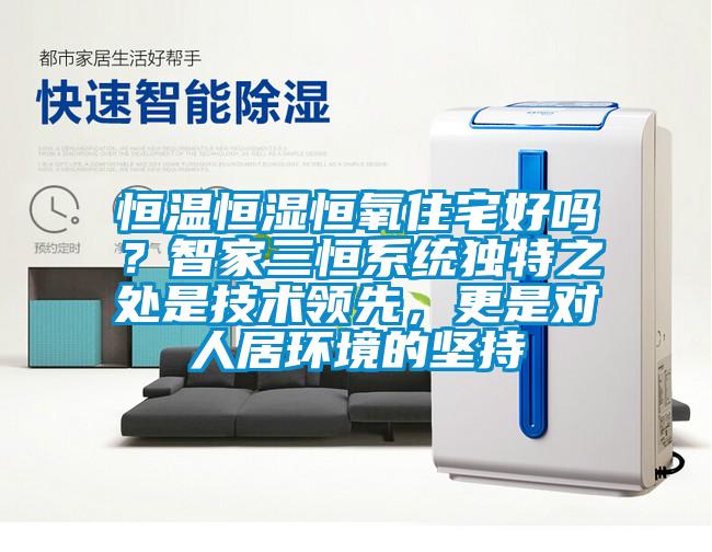恒溫恒濕恒氧住宅好嗎？智家三恒系統(tǒng)獨(dú)特之處是技術(shù)領(lǐng)先，更是對(duì)人居環(huán)境的堅(jiān)持