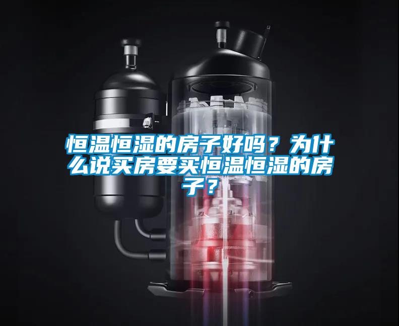 恒溫恒濕的房子好嗎？為什么說(shuō)買房要買恒溫恒濕的房子？