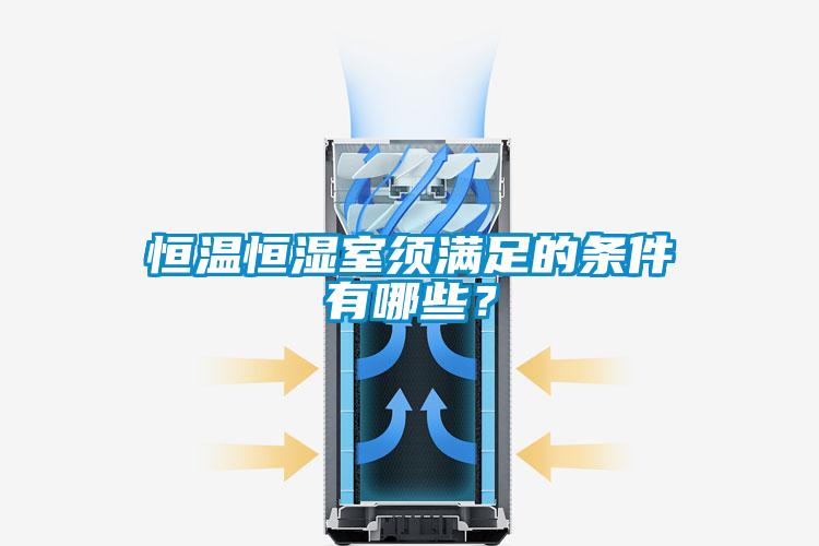 恒溫恒濕室須滿足的條件有哪些？