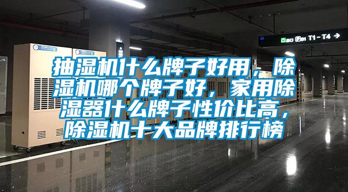 抽濕機什么牌子好用，除濕機哪個牌子好，家用除濕器什么牌子性價比高，除濕機十大品牌排行榜