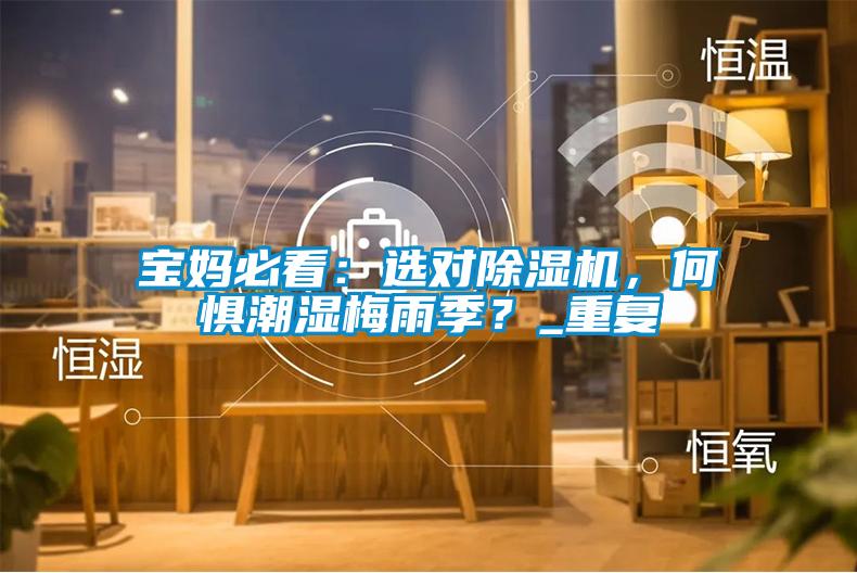 寶媽必看：選對除濕機(jī)，何懼潮濕梅雨季？_重復(fù)