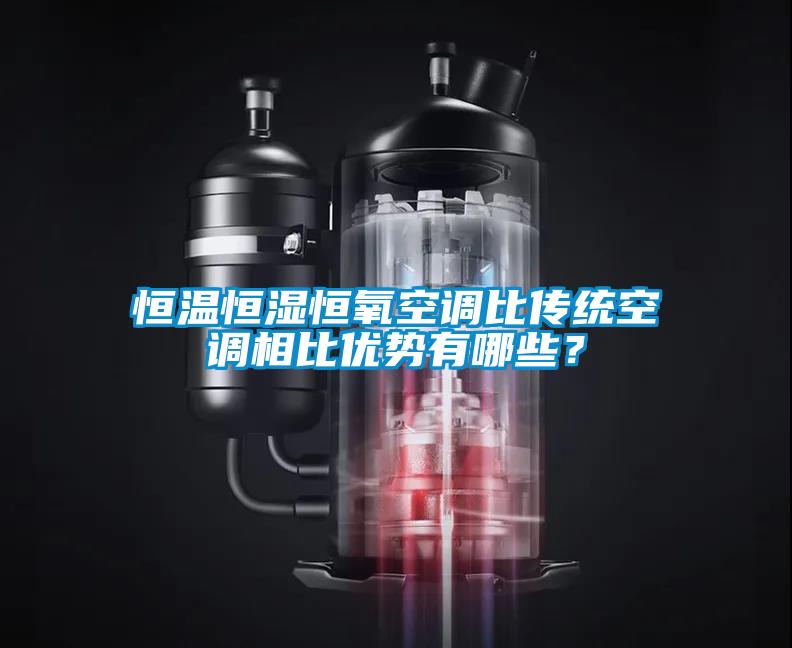 恒溫恒濕恒氧空調(diào)比傳統(tǒng)空調(diào)相比優(yōu)勢有哪些？