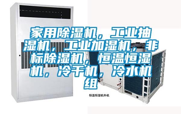 家用除濕機，工業(yè)抽濕機，工業(yè)加濕機，非標除濕機，恒溫恒濕機，冷干機，冷水機組