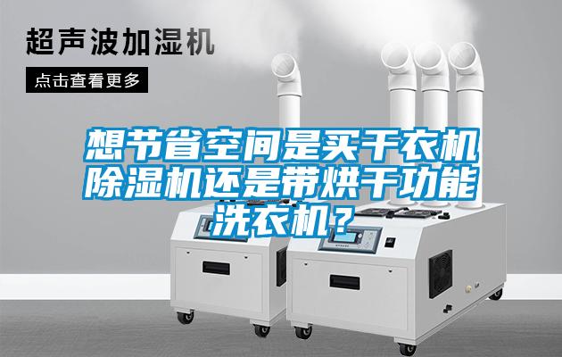 想節(jié)省空間是買干衣機除濕機還是帶烘干功能洗衣機？