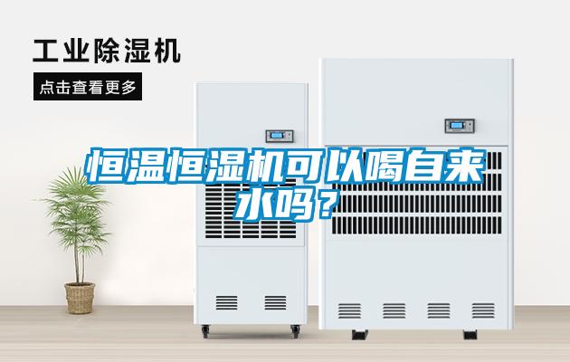 恒溫恒濕機(jī)可以喝自來水嗎？