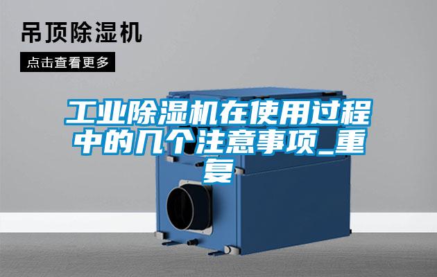 工業(yè)除濕機在使用過程中的幾個注意事項_重復
