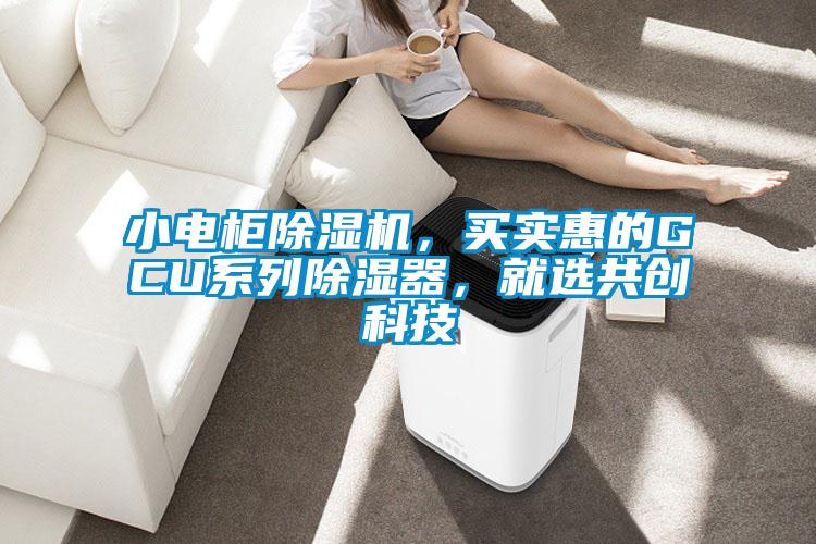 小電柜除濕機(jī)，買實(shí)惠的GCU系列除濕器，就選共創(chuàng)科技