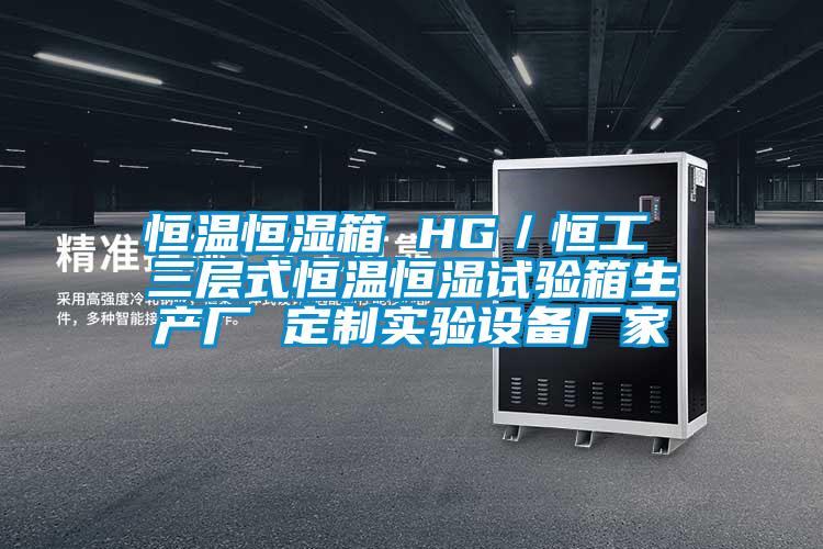 恒溫恒濕箱 HG／恒工 三層式恒溫恒濕試驗箱生產(chǎn)廠 定制實(shí)驗設(shè)備廠家