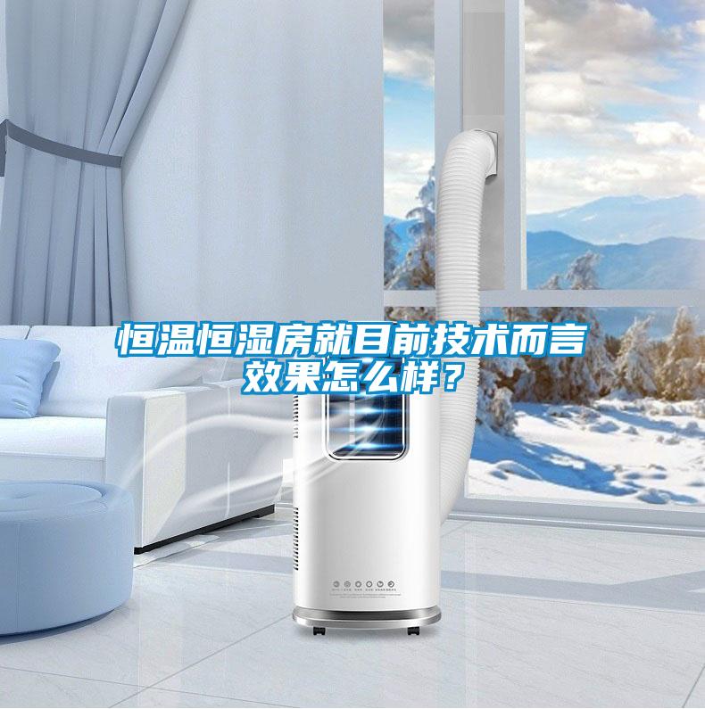 恒溫恒濕房就目前技術(shù)而言效果怎么樣？
