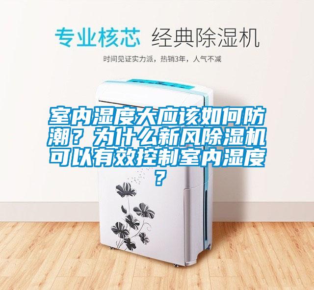 室內(nèi)濕度大應該如何防潮？為什么新風除濕機可以有效控制室內(nèi)濕度？