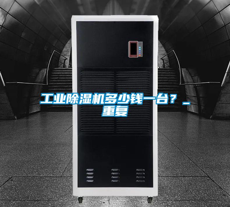 工業(yè)除濕機(jī)多少錢(qián)一臺(tái)？_重復(fù)