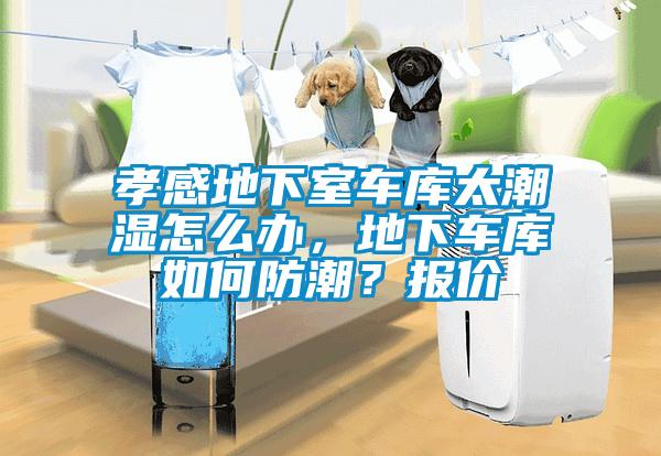 孝感地下室車庫太潮濕怎么辦，地下車庫如何防潮？報(bào)價(jià)