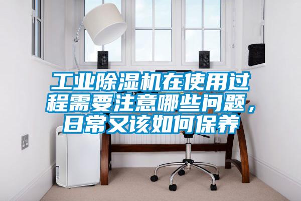 工業(yè)除濕機在使用過程需要注意哪些問題，日常又該如何保養(yǎng)