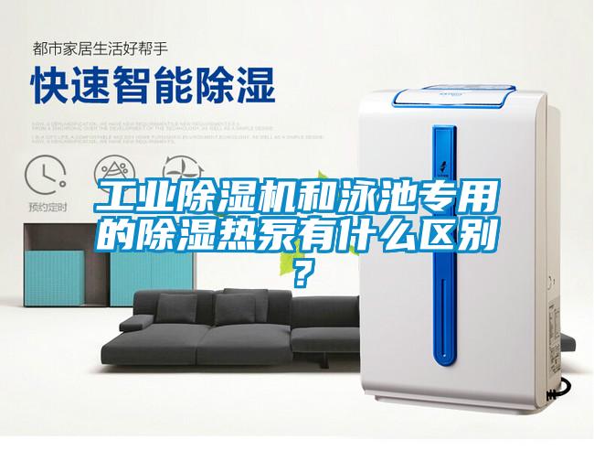 工業(yè)除濕機(jī)和泳池專用的除濕熱泵有什么區(qū)別？