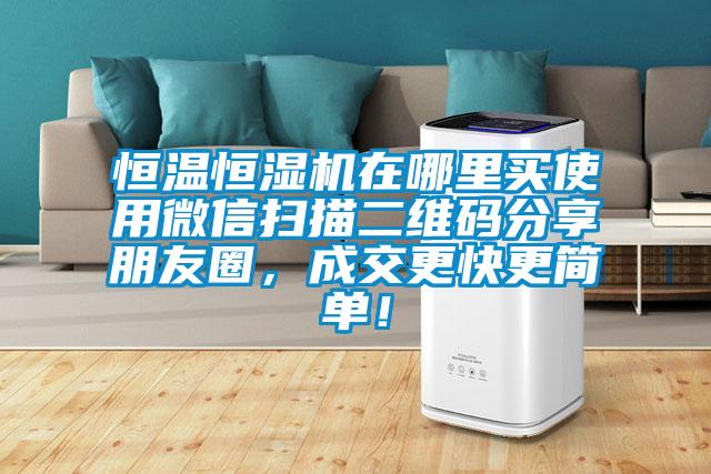 恒溫恒濕機(jī)在哪里買使用微信掃描二維碼分享朋友圈，成交更快更簡(jiǎn)單！