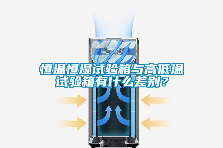恒溫恒濕試驗箱與高低溫試驗箱有什么差別？