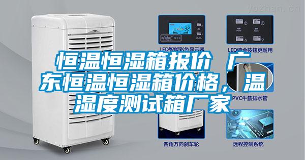 恒溫恒濕箱報價 廣東恒溫恒濕箱價格，溫濕度測試箱廠家