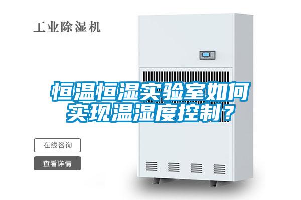 恒溫恒濕實(shí)驗(yàn)室如何實(shí)現(xiàn)溫濕度控制？