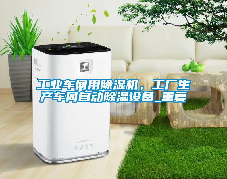 工業(yè)車(chē)間用除濕機(jī)，工廠生產(chǎn)車(chē)間自動(dòng)除濕設(shè)備_重復(fù)