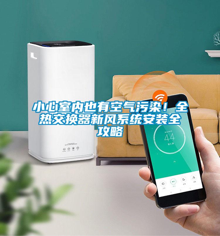 小心室內也有空氣污染！全熱交換器新風系統(tǒng)安裝全攻略