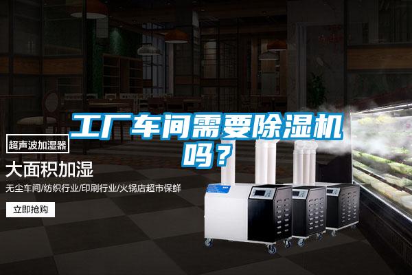 工廠車間需要除濕機(jī)嗎？
