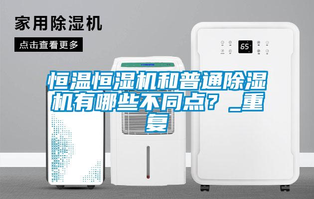 恒溫恒濕機(jī)和普通除濕機(jī)有哪些不同點(diǎn)？_重復(fù)