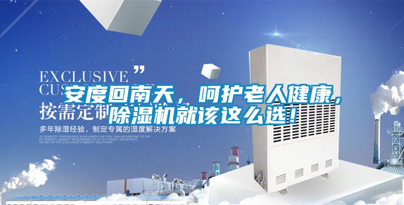 安度回南天，呵護(hù)老人健康，除濕機(jī)就該這么選！