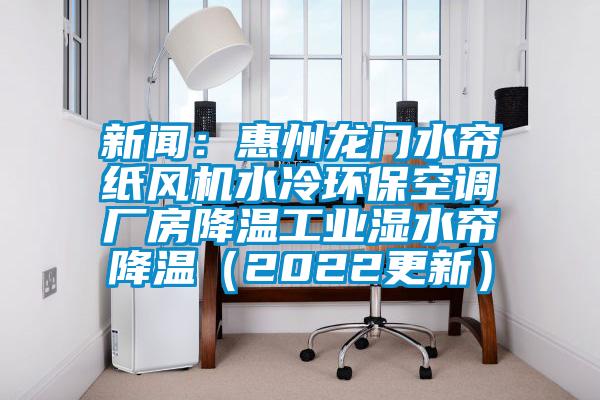 新聞：惠州龍門水簾紙風機水冷環(huán)保空調(diào)廠房降溫工業(yè)濕水簾降溫（2022更新）