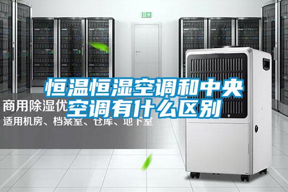 恒溫恒濕空調和中央空調有什么區(qū)別