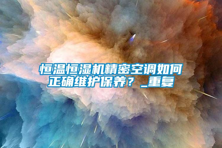 恒溫恒濕機(jī)精密空調(diào)如何正確維護(hù)保養(yǎng)？_重復(fù)