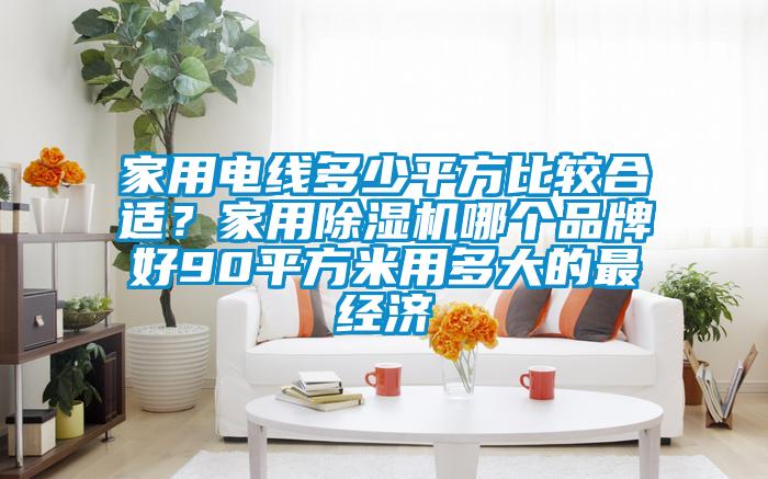 家用電線多少平方比較合適？家用除濕機哪個品牌好90平方米用多大的最經(jīng)濟