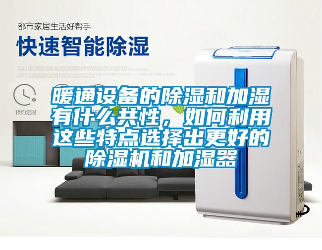 暖通設(shè)備的除濕和加濕有什么共性，如何利用這些特點(diǎn)選擇出更好的除濕機(jī)和加濕器