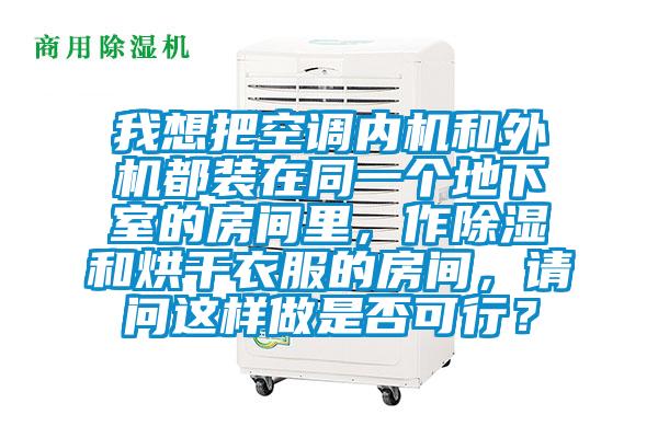 我想把空調(diào)內(nèi)機和外機都裝在同一個地下室的房間里，作除濕和烘干衣服的房間，請問這樣做是否可行？