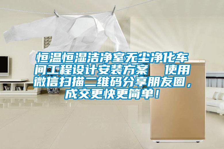 恒溫恒濕潔凈室無塵凈化車間工程設(shè)計安裝方案  使用微信掃描二維碼分享朋友圈，成交更快更簡單！