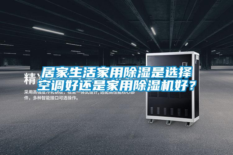 居家生活家用除濕是選擇空調好還是家用除濕機好？