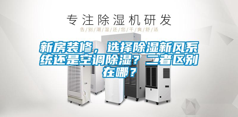 新房裝修，選擇除濕新風(fēng)系統(tǒng)還是空調(diào)除濕？二者區(qū)別在哪？