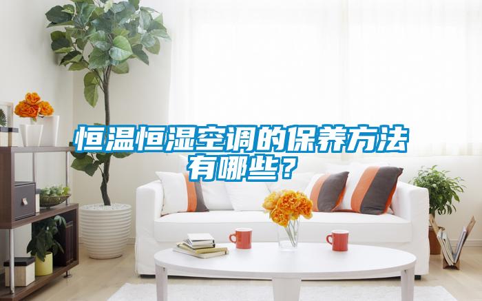 恒溫恒濕空調(diào)的保養(yǎng)方法有哪些？