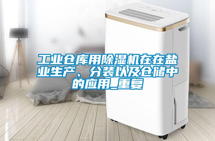 工業(yè)倉庫用除濕機(jī)在在鹽業(yè)生產(chǎn)、分裝以及倉儲中的應(yīng)用_重復(fù)
