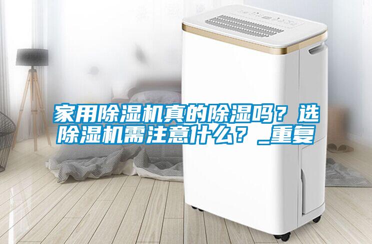 家用除濕機(jī)真的除濕嗎？選除濕機(jī)需注意什么？_重復(fù)