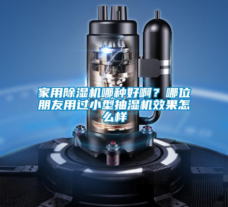 家用除濕機哪種好啊？哪位朋友用過小型抽濕機效果怎么樣