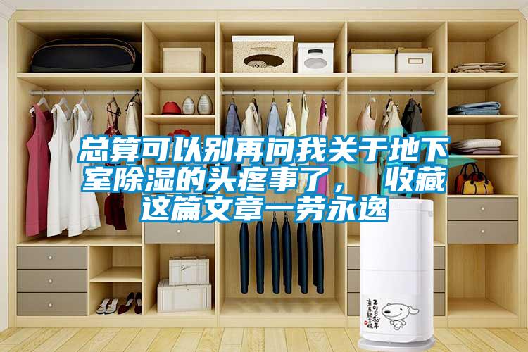 總算可以別再問我關(guān)于地下室除濕的頭疼事了， 收藏這篇文章一勞永逸