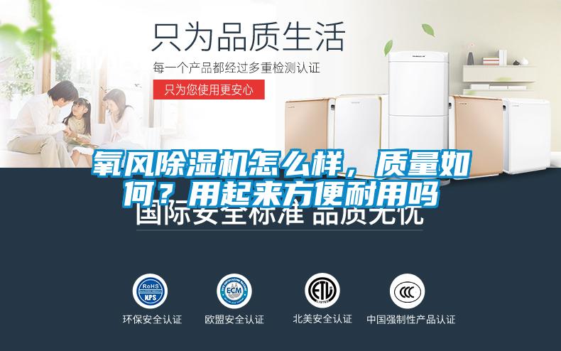 氧風(fēng)除濕機(jī)怎么樣，質(zhì)量如何？用起來方便耐用嗎
