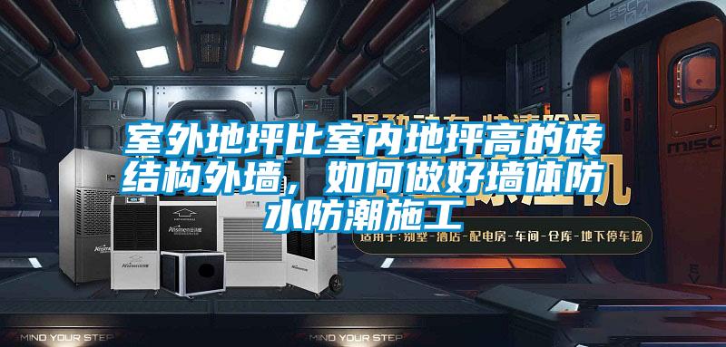 室外地坪比室內(nèi)地坪高的磚結(jié)構(gòu)外墻，如何做好墻體防水防潮施工
