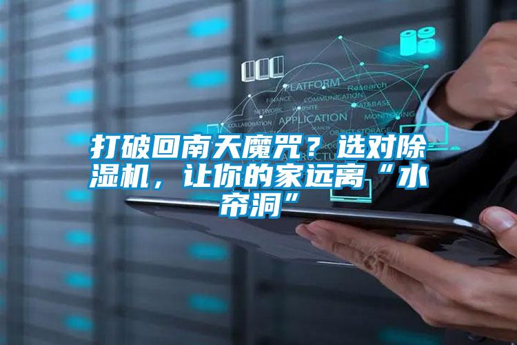 打破回南天魔咒？選對(duì)除濕機(jī)，讓你的家遠(yuǎn)離“水簾洞”