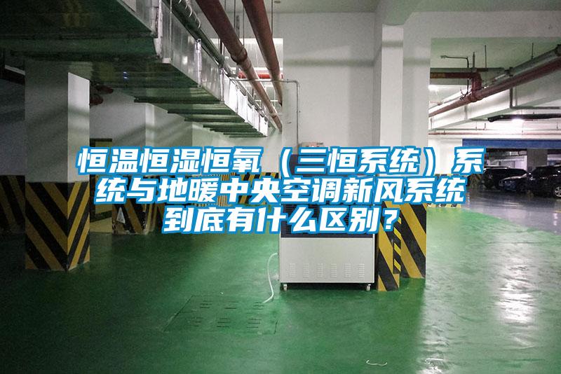 恒溫恒濕恒氧（三恒系統(tǒng)）系統(tǒng)與地暖中央空調(diào)新風(fēng)系統(tǒng)到底有什么區(qū)別？